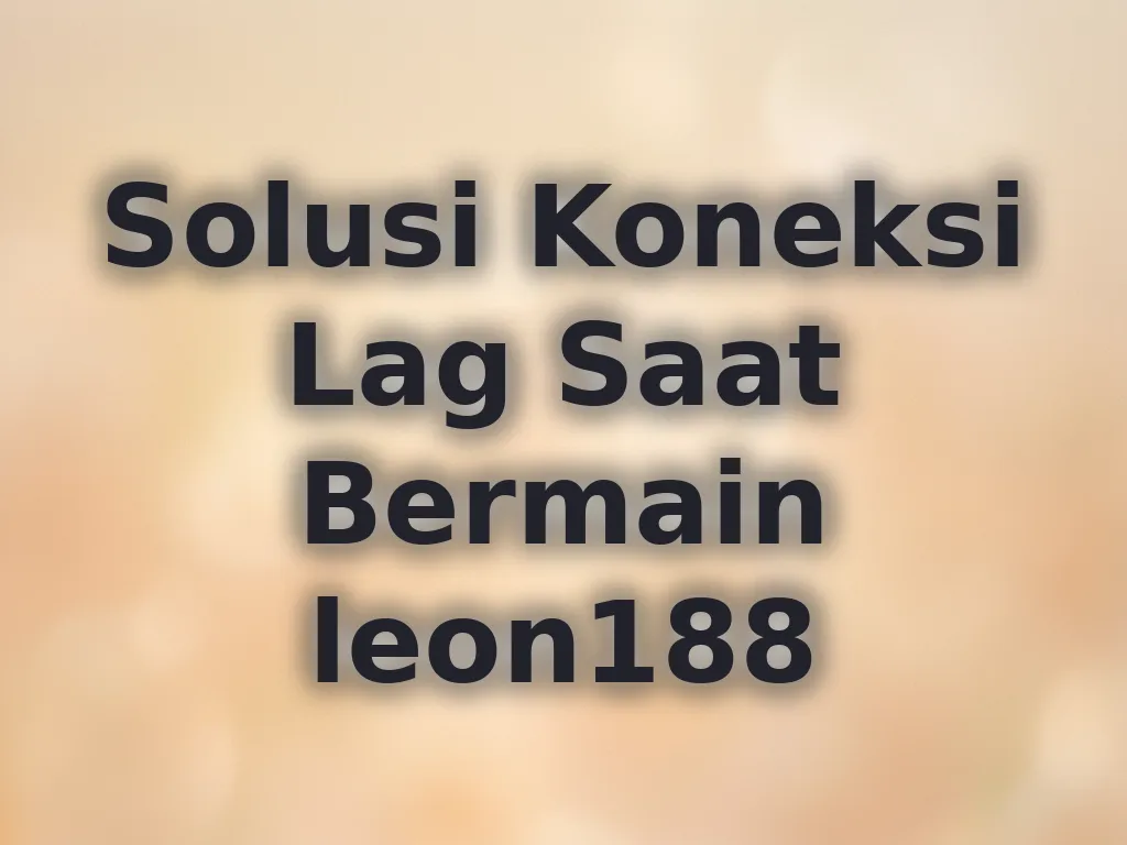 Solusi Koneksi Lag Saat Bermain leon188