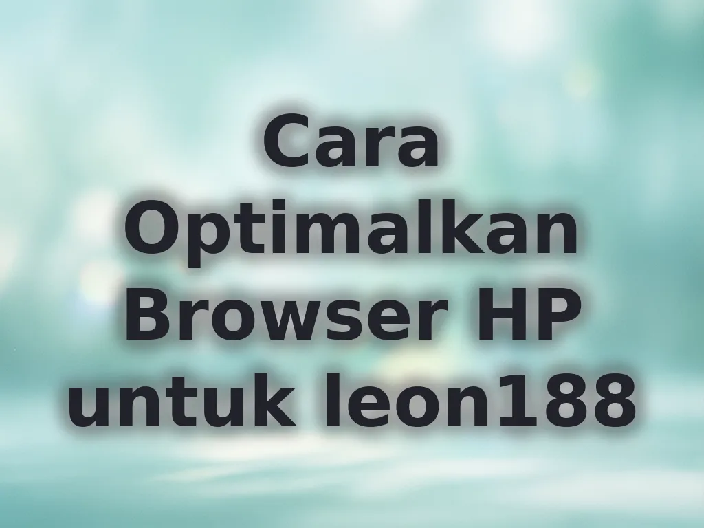 Cara Optimalkan Browser HP untuk leon188